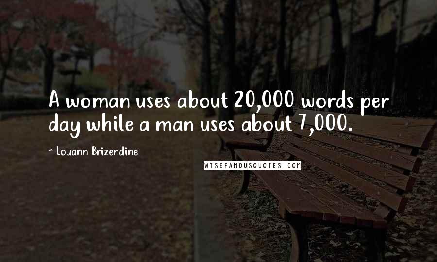 Louann Brizendine Quotes: A woman uses about 20,000 words per day while a man uses about 7,000.