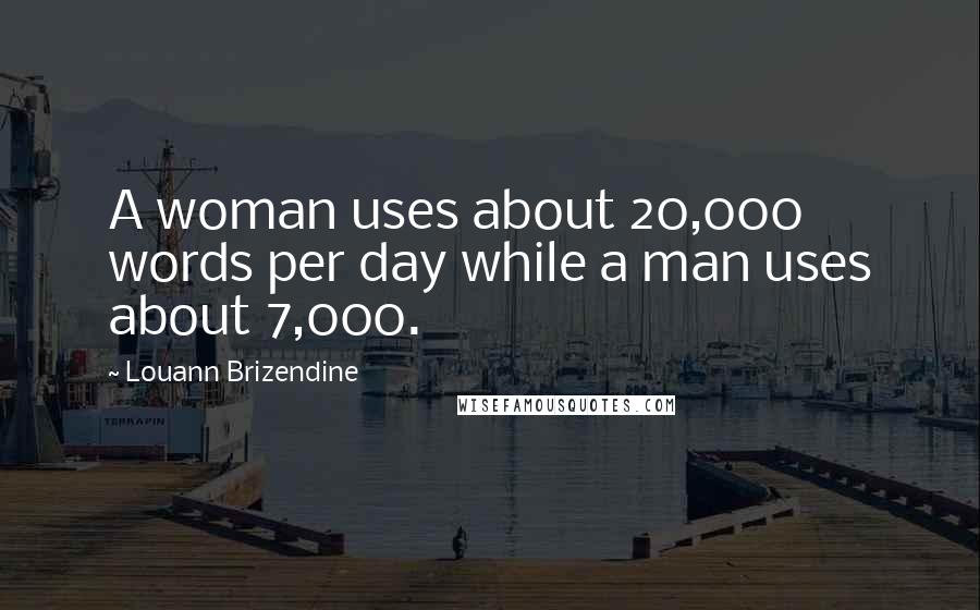 Louann Brizendine Quotes: A woman uses about 20,000 words per day while a man uses about 7,000.