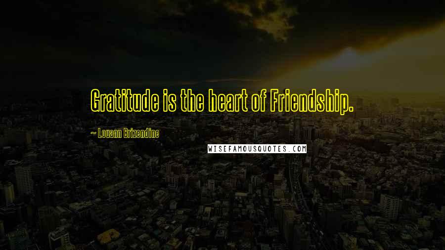 Louann Brizendine Quotes: Gratitude is the heart of Friendship.