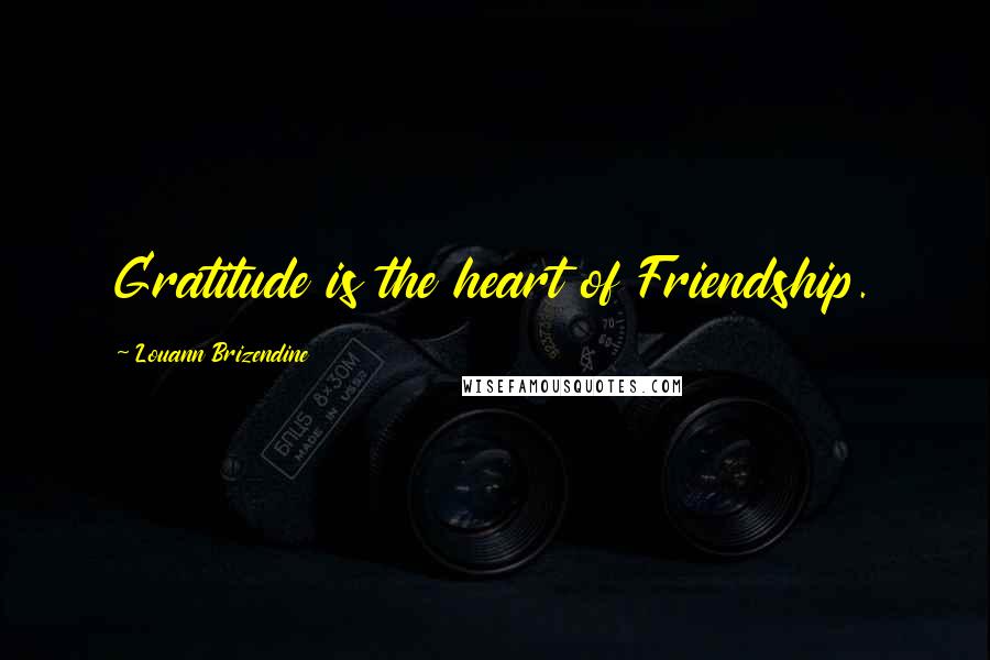 Louann Brizendine Quotes: Gratitude is the heart of Friendship.