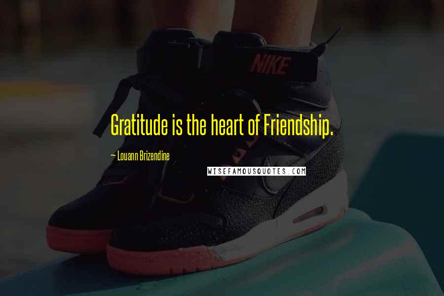 Louann Brizendine Quotes: Gratitude is the heart of Friendship.