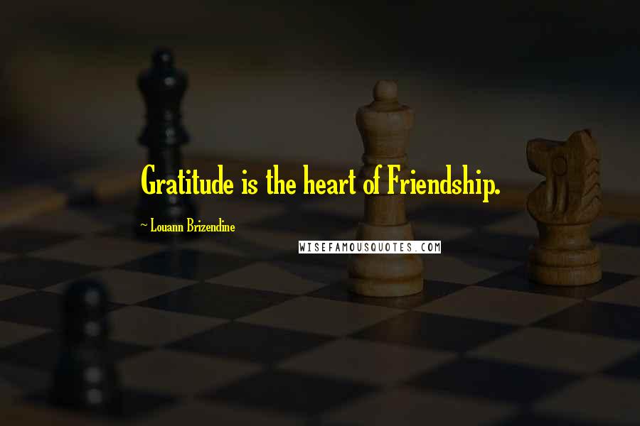 Louann Brizendine Quotes: Gratitude is the heart of Friendship.