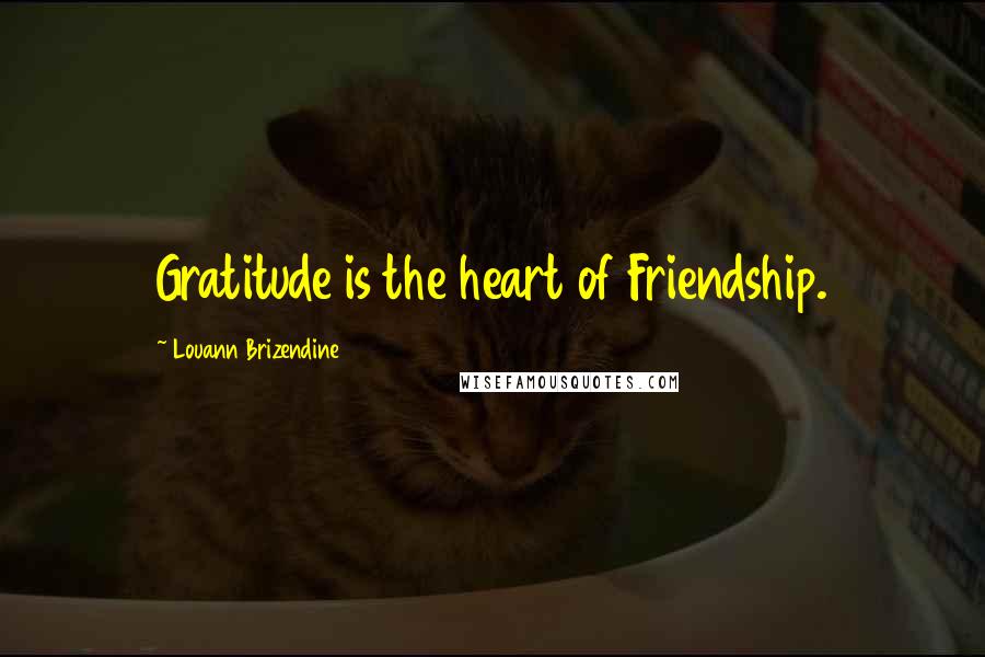 Louann Brizendine Quotes: Gratitude is the heart of Friendship.