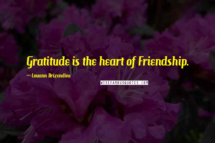 Louann Brizendine Quotes: Gratitude is the heart of Friendship.