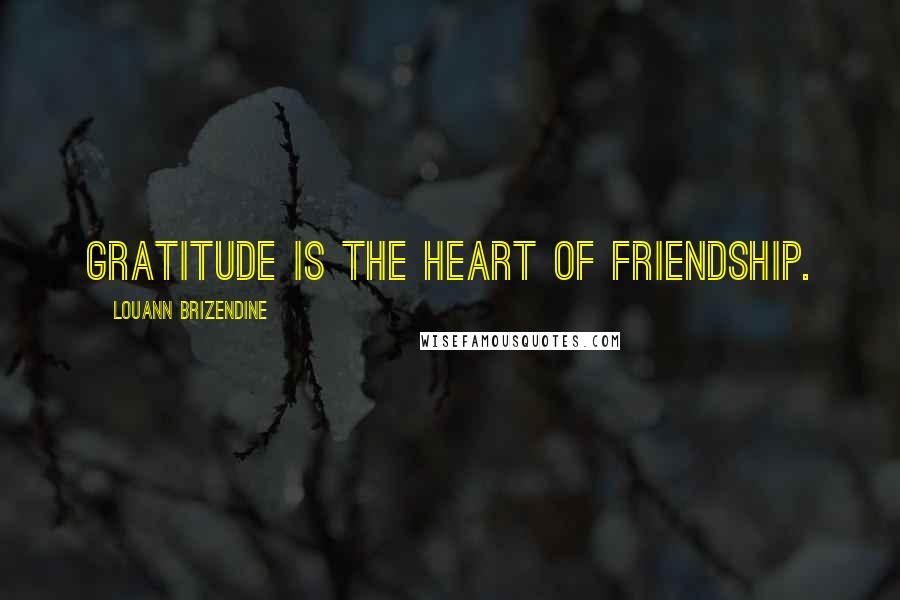 Louann Brizendine Quotes: Gratitude is the heart of Friendship.