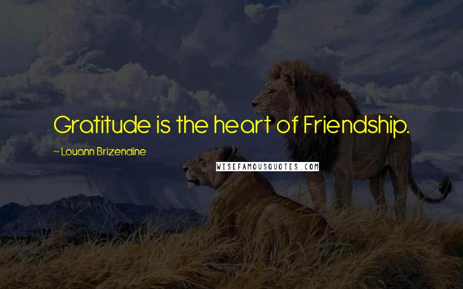 Louann Brizendine Quotes: Gratitude is the heart of Friendship.