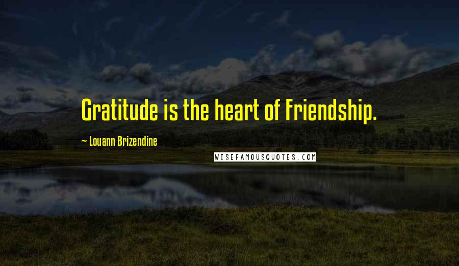 Louann Brizendine Quotes: Gratitude is the heart of Friendship.