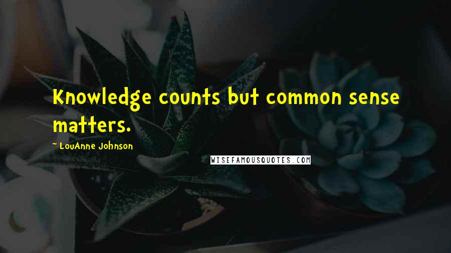 LouAnne Johnson Quotes: Knowledge counts but common sense matters.