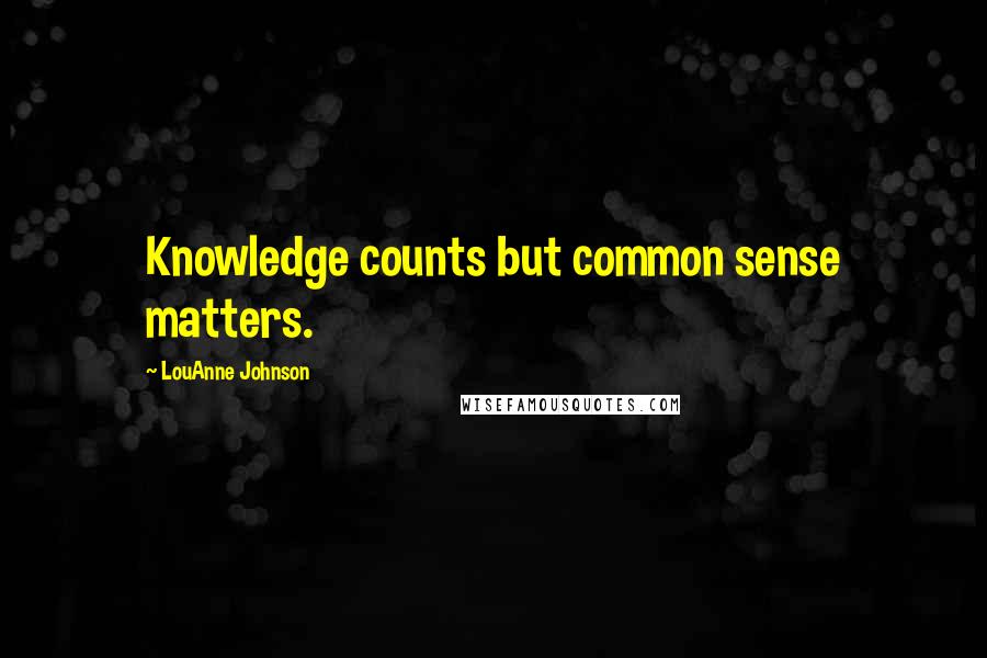 LouAnne Johnson Quotes: Knowledge counts but common sense matters.