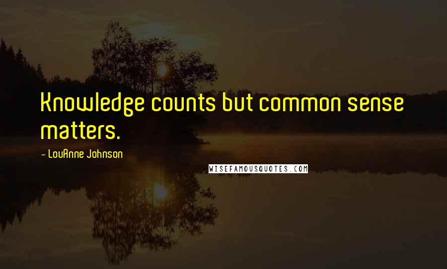 LouAnne Johnson Quotes: Knowledge counts but common sense matters.