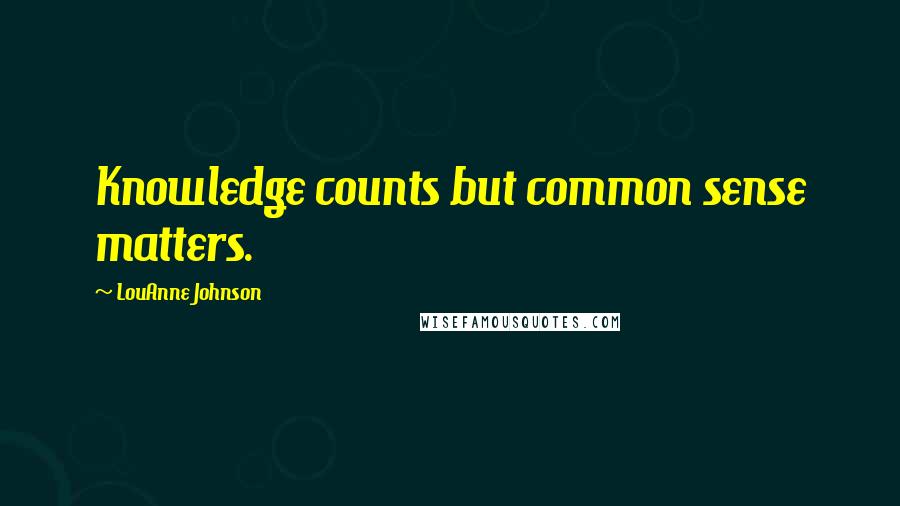 LouAnne Johnson Quotes: Knowledge counts but common sense matters.