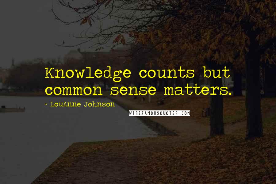 LouAnne Johnson Quotes: Knowledge counts but common sense matters.