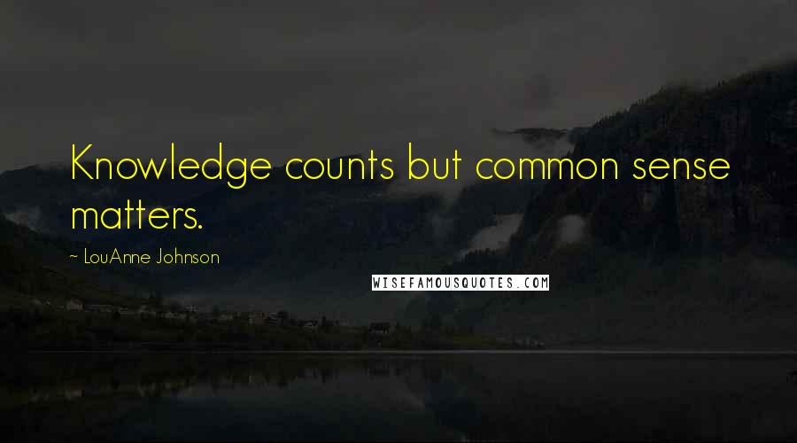 LouAnne Johnson Quotes: Knowledge counts but common sense matters.