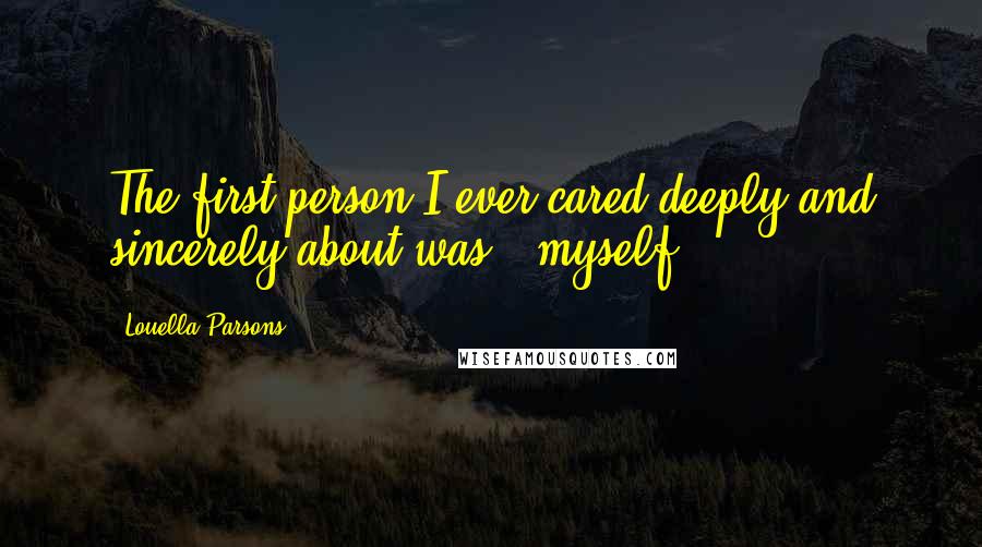 Louella Parsons Quotes: The first person I ever cared deeply and sincerely about was - myself.