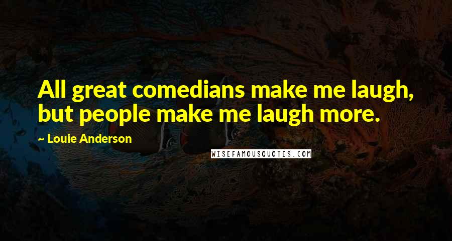 Louie Anderson Quotes: All great comedians make me laugh, but people make me laugh more.