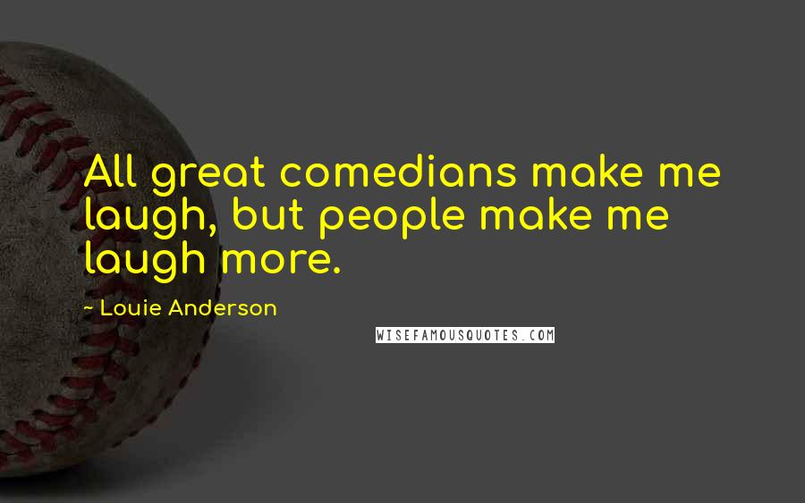 Louie Anderson Quotes: All great comedians make me laugh, but people make me laugh more.