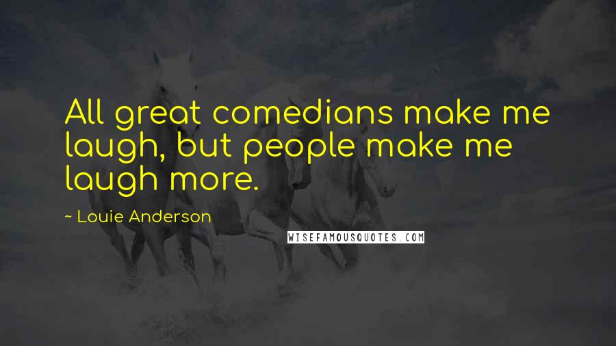 Louie Anderson Quotes: All great comedians make me laugh, but people make me laugh more.