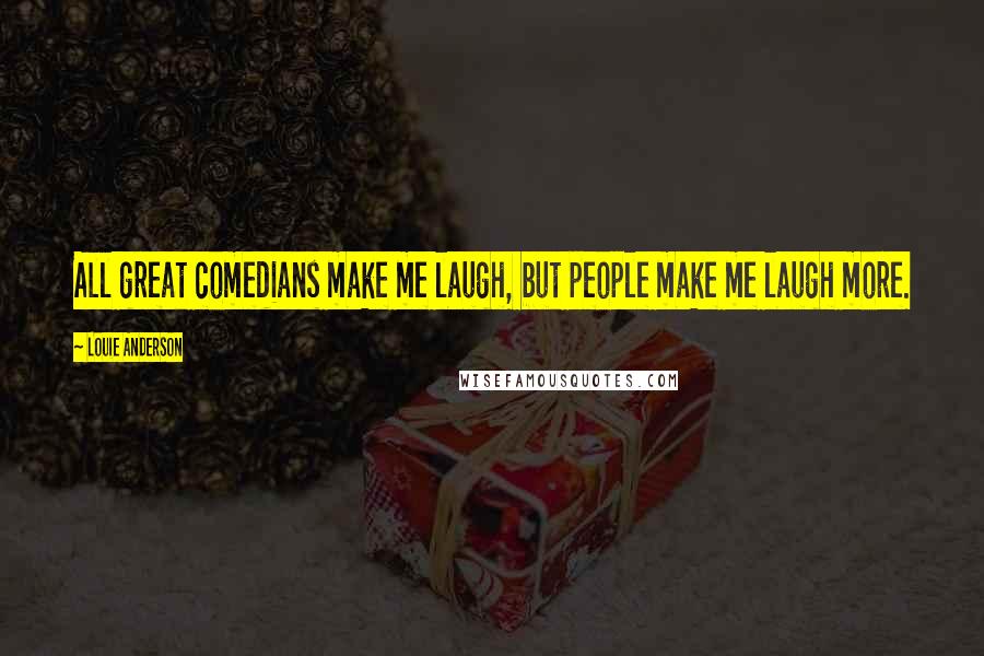 Louie Anderson Quotes: All great comedians make me laugh, but people make me laugh more.