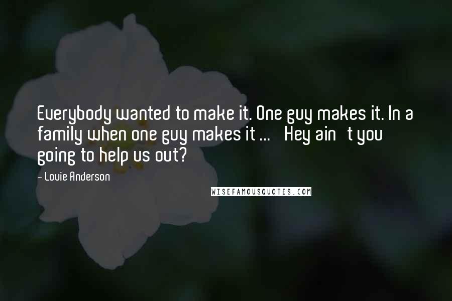 Louie Anderson Quotes: Everybody wanted to make it. One guy makes it. In a family when one guy makes it ... 'Hey ain't you going to help us out?'