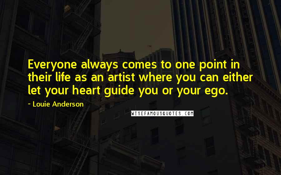 Louie Anderson Quotes: Everyone always comes to one point in their life as an artist where you can either let your heart guide you or your ego.