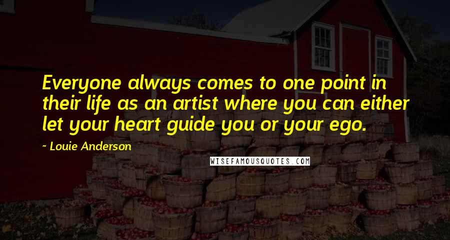 Louie Anderson Quotes: Everyone always comes to one point in their life as an artist where you can either let your heart guide you or your ego.