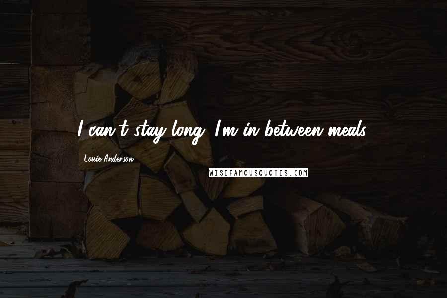 Louie Anderson Quotes: I can't stay long; I'm in between meals.