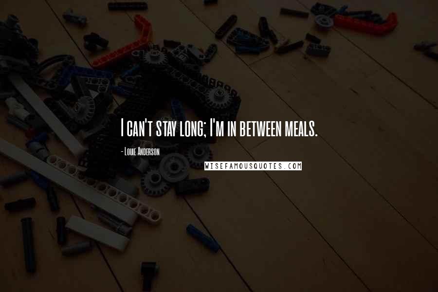 Louie Anderson Quotes: I can't stay long; I'm in between meals.