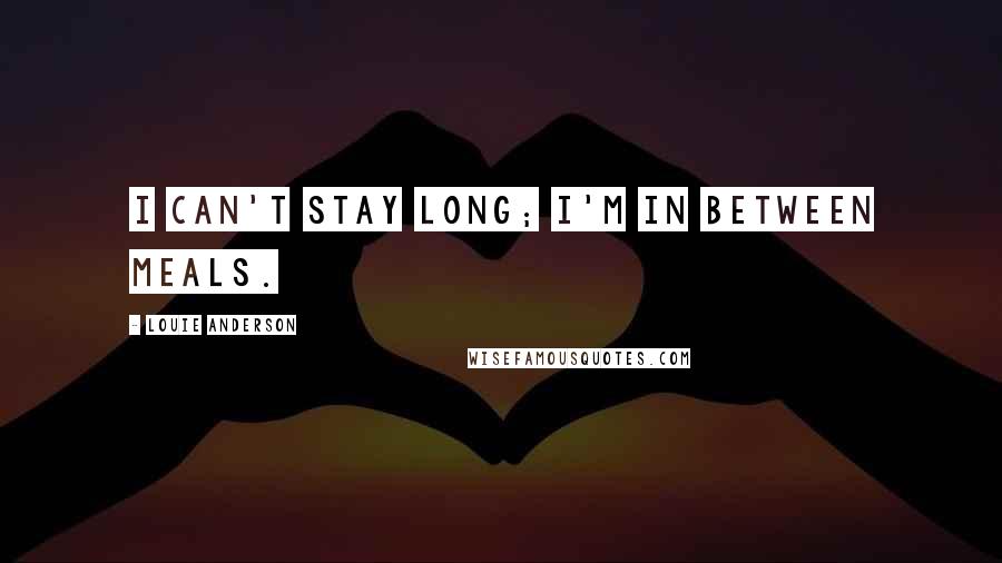 Louie Anderson Quotes: I can't stay long; I'm in between meals.