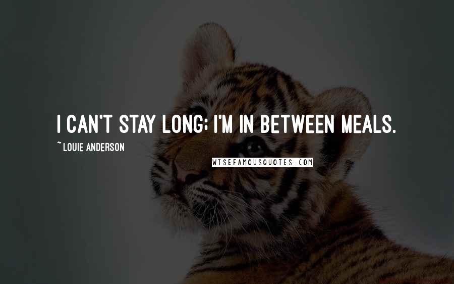 Louie Anderson Quotes: I can't stay long; I'm in between meals.