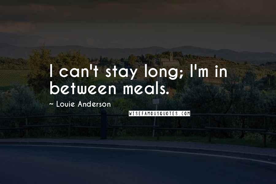 Louie Anderson Quotes: I can't stay long; I'm in between meals.