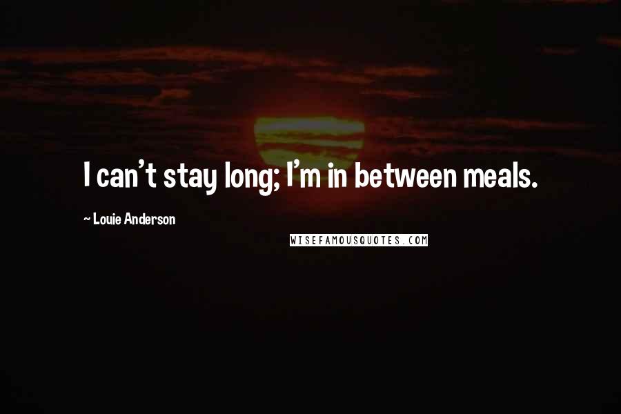 Louie Anderson Quotes: I can't stay long; I'm in between meals.