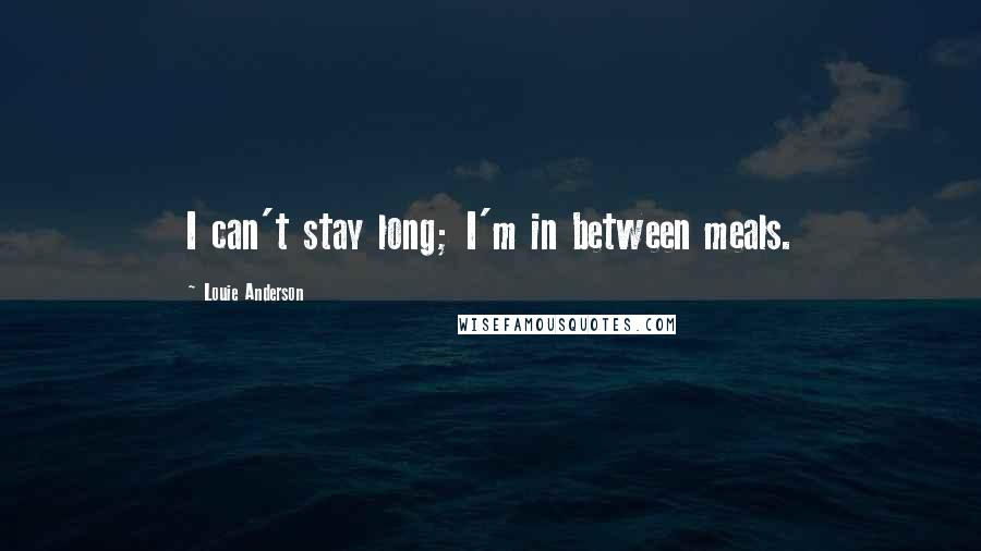 Louie Anderson Quotes: I can't stay long; I'm in between meals.