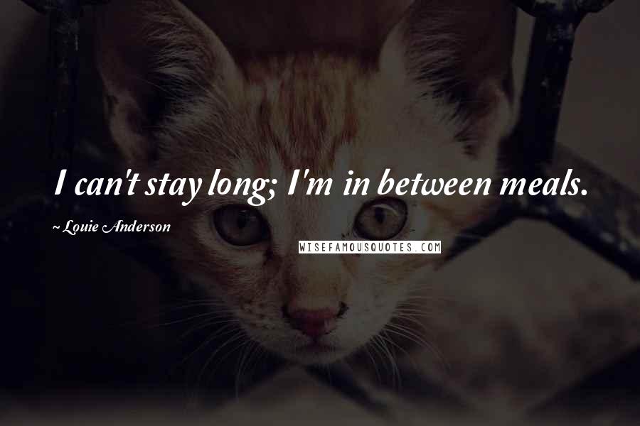 Louie Anderson Quotes: I can't stay long; I'm in between meals.