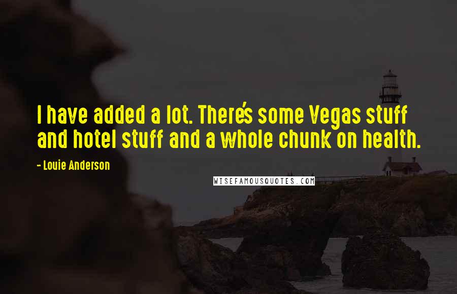 Louie Anderson Quotes: I have added a lot. There's some Vegas stuff and hotel stuff and a whole chunk on health.