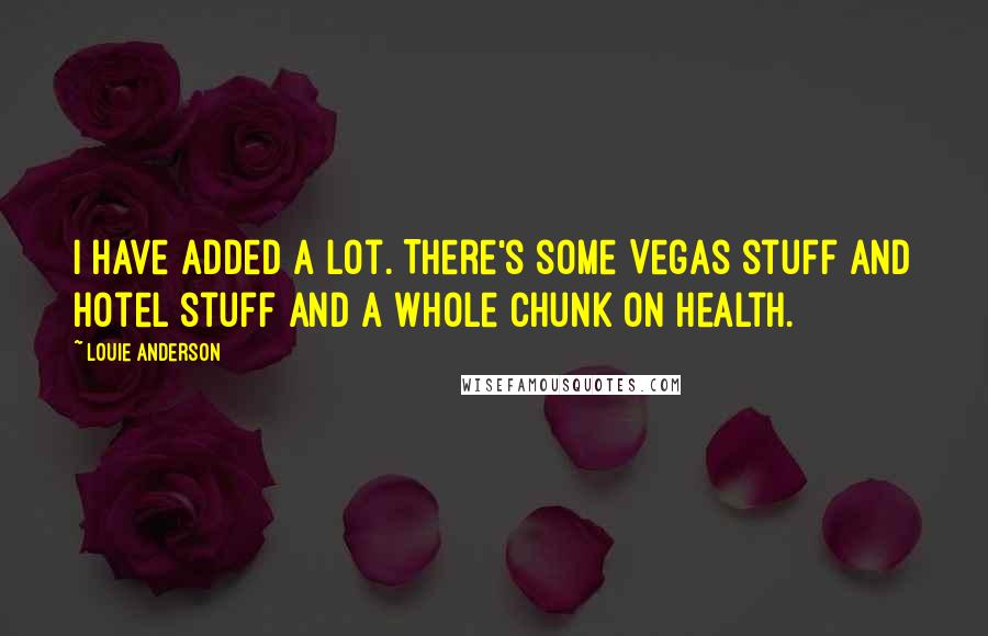 Louie Anderson Quotes: I have added a lot. There's some Vegas stuff and hotel stuff and a whole chunk on health.