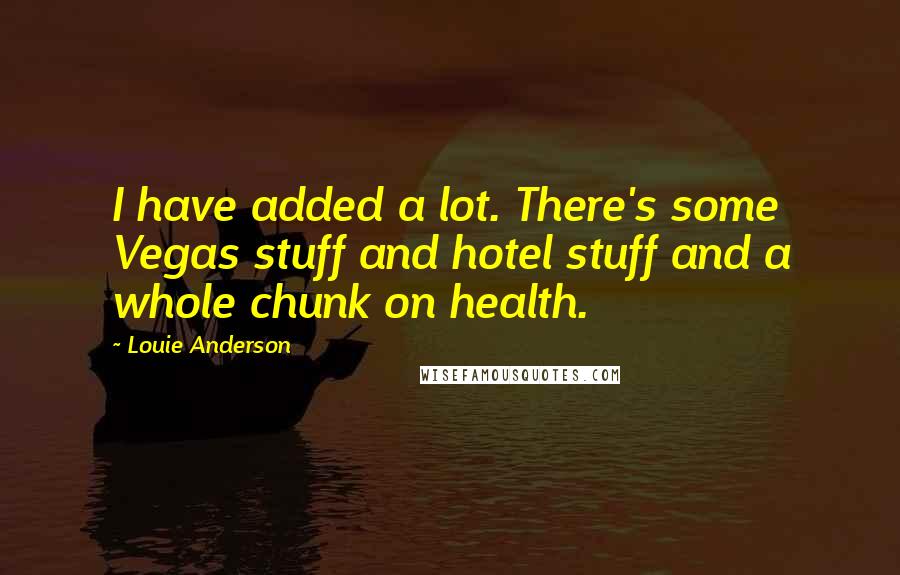 Louie Anderson Quotes: I have added a lot. There's some Vegas stuff and hotel stuff and a whole chunk on health.