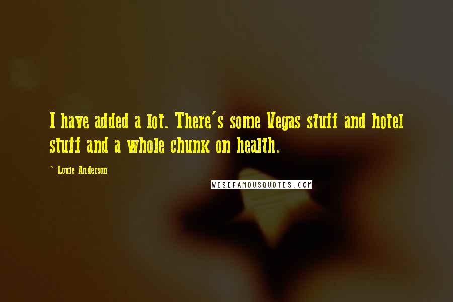 Louie Anderson Quotes: I have added a lot. There's some Vegas stuff and hotel stuff and a whole chunk on health.