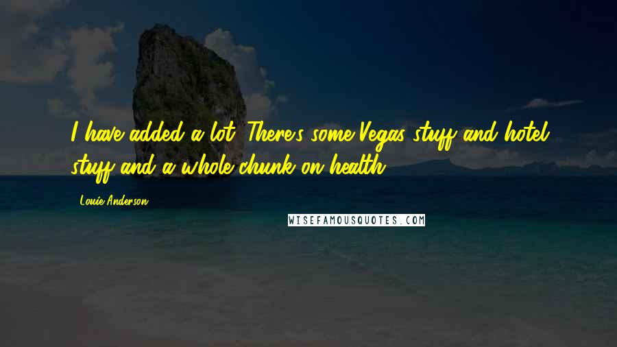 Louie Anderson Quotes: I have added a lot. There's some Vegas stuff and hotel stuff and a whole chunk on health.