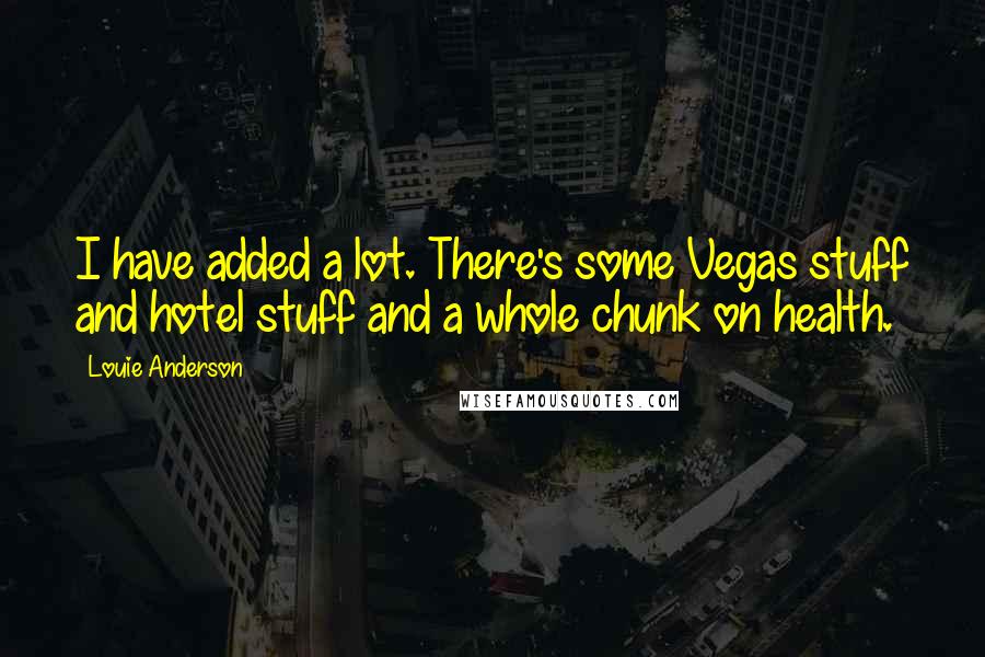 Louie Anderson Quotes: I have added a lot. There's some Vegas stuff and hotel stuff and a whole chunk on health.