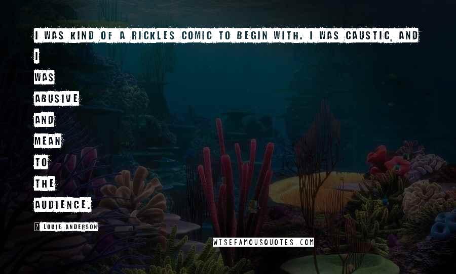 Louie Anderson Quotes: I was kind of a Rickles comic to begin with. I was caustic, and I was abusive and mean to the audience.
