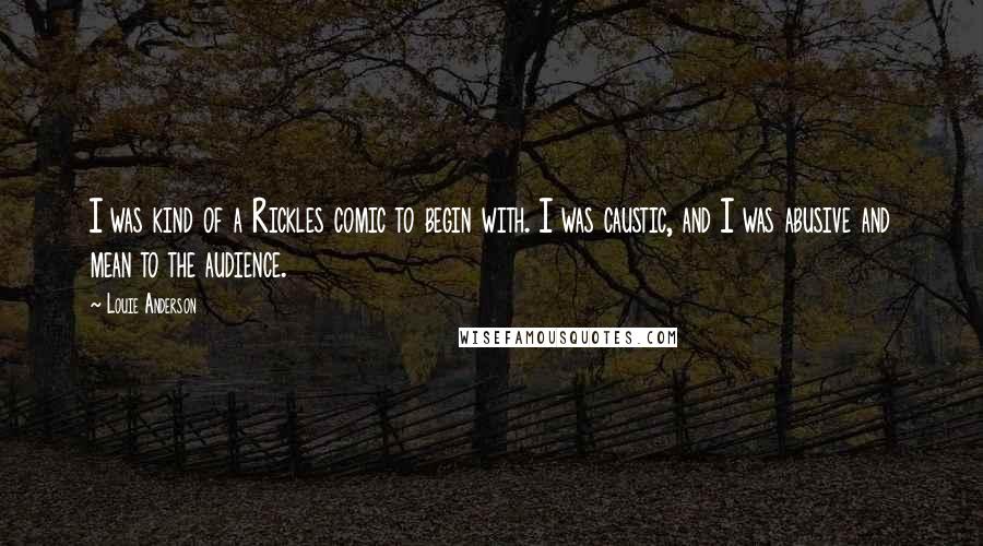 Louie Anderson Quotes: I was kind of a Rickles comic to begin with. I was caustic, and I was abusive and mean to the audience.