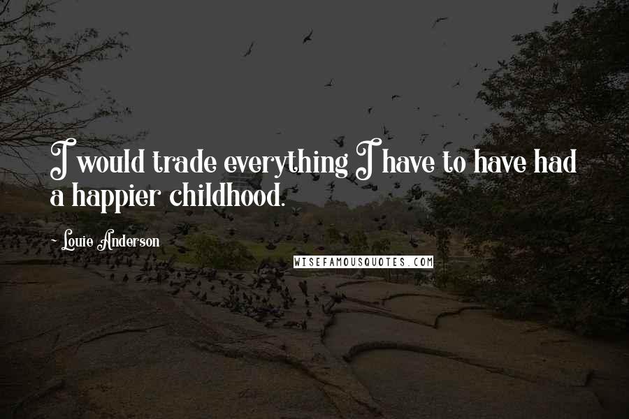 Louie Anderson Quotes: I would trade everything I have to have had a happier childhood.