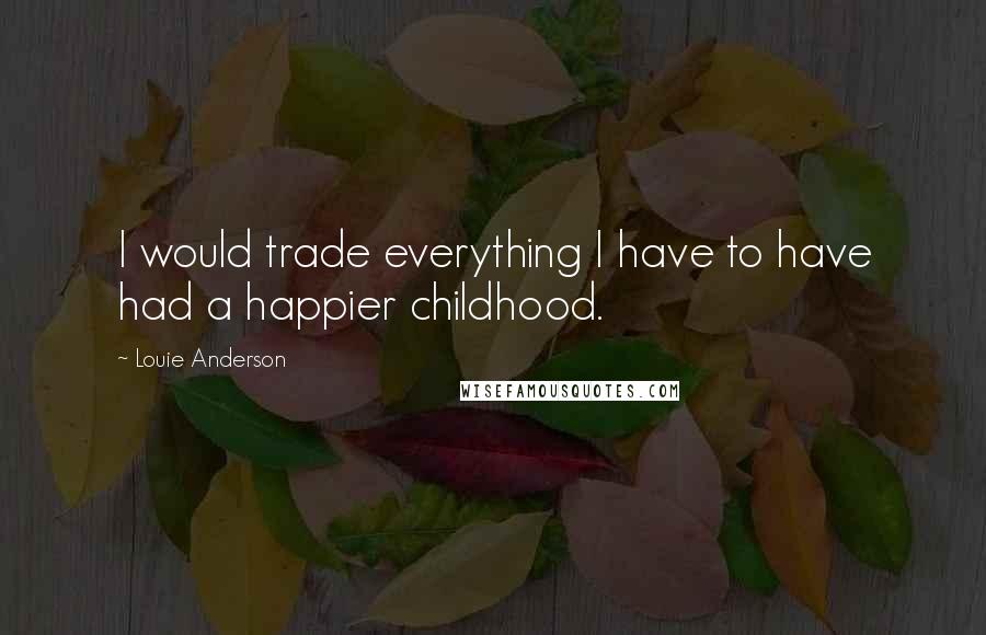 Louie Anderson Quotes: I would trade everything I have to have had a happier childhood.