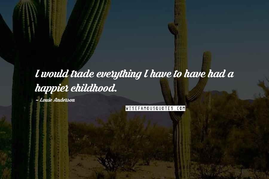 Louie Anderson Quotes: I would trade everything I have to have had a happier childhood.