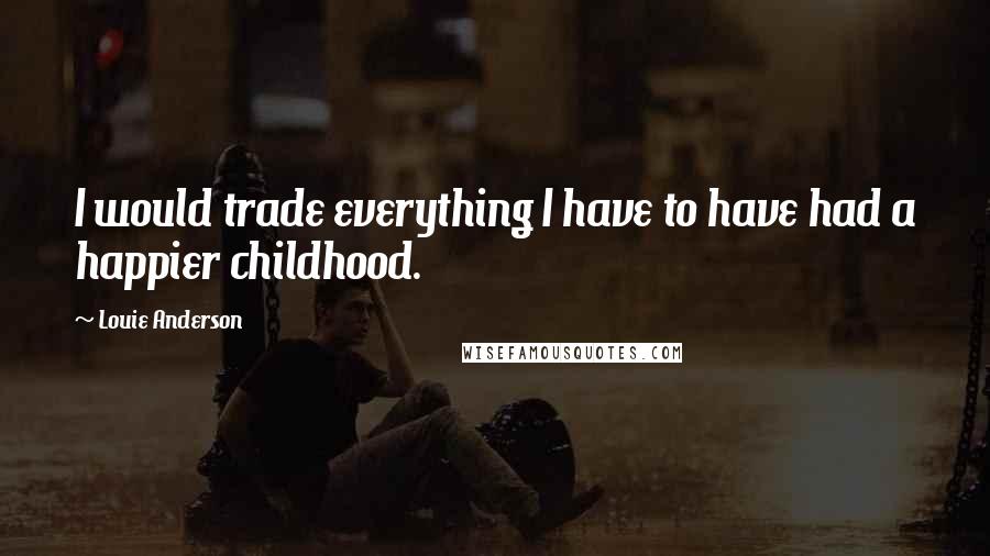 Louie Anderson Quotes: I would trade everything I have to have had a happier childhood.