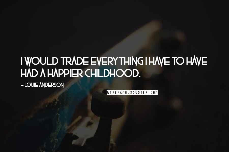 Louie Anderson Quotes: I would trade everything I have to have had a happier childhood.