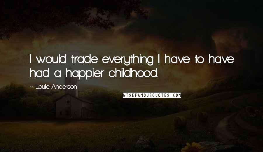 Louie Anderson Quotes: I would trade everything I have to have had a happier childhood.