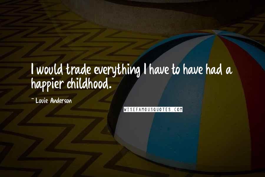 Louie Anderson Quotes: I would trade everything I have to have had a happier childhood.