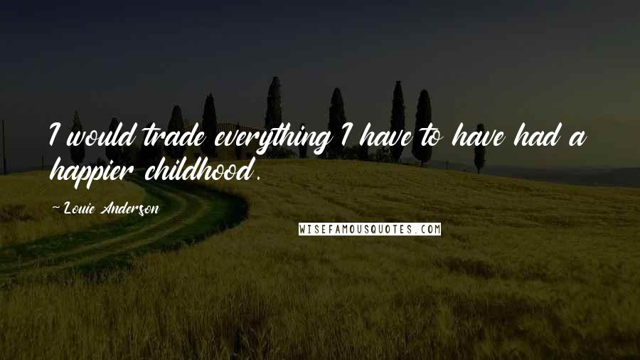 Louie Anderson Quotes: I would trade everything I have to have had a happier childhood.