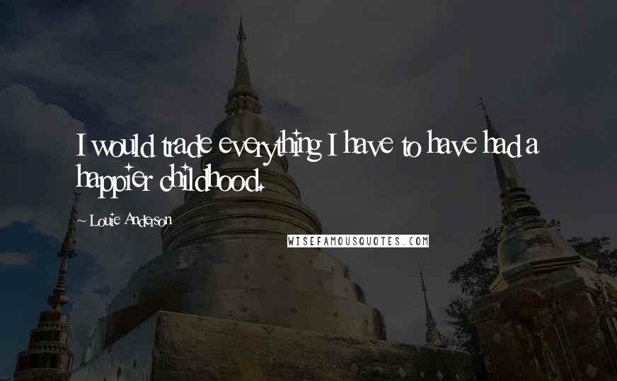 Louie Anderson Quotes: I would trade everything I have to have had a happier childhood.